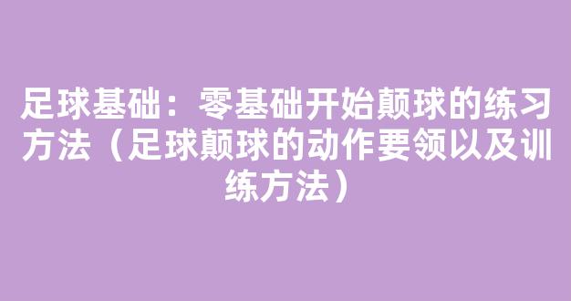 足球基础：零基础开始颠球的练习方法（足球颠球的动作要领以及训练方法）