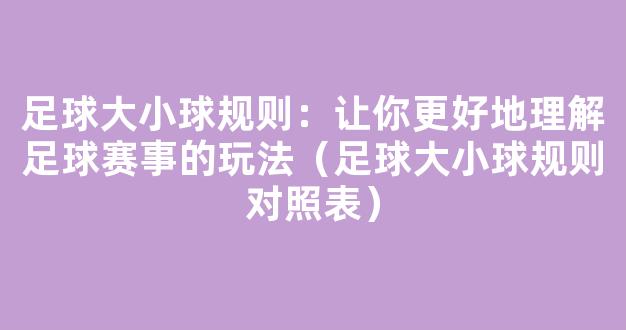 足球大小球规则：让你更好地理解足球赛事的玩法（足球大小球规则对照表）