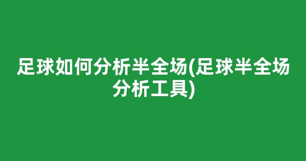 足球如何分析半全场(足球半全场分析工具)