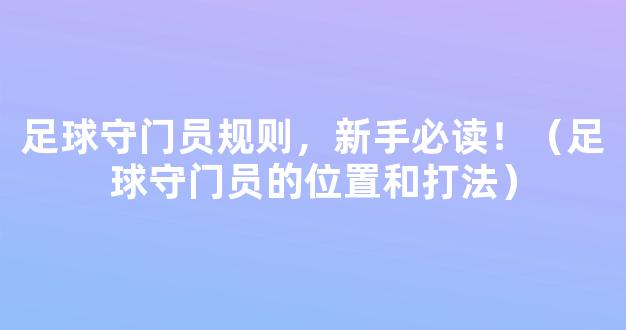 足球守门员规则，新手必读！（足球守门员的位置和打法）