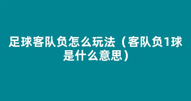 足球客队负怎么玩法（客队负1球是什么意思）