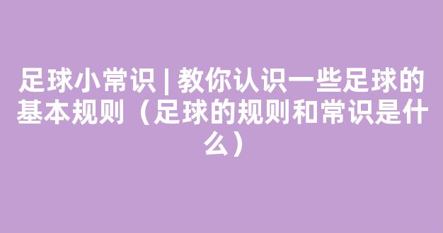 足球小常识 | 教你认识一些足球的基本规则（足球的规则和常识是什么）