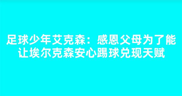 足球少年艾克森：感恩父母为了能让埃尔克森安心踢球兑现天赋