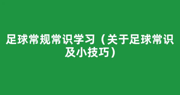 足球常规常识学习（关于足球常识及小技巧）