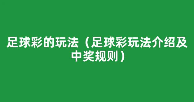 足球彩的玩法（足球彩玩法介绍及中奖规则）