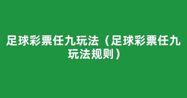 足球彩票任九玩法（足球彩票任九玩法规则）