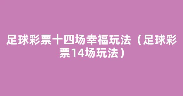 足球彩票十四场幸福玩法（足球彩票14场玩法）