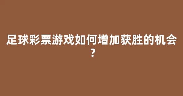 足球彩票游戏如何增加获胜的机会？