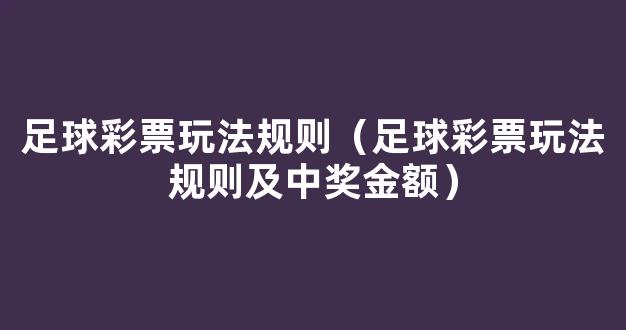 足球彩票玩法规则（足球彩票玩法规则及中奖金额）