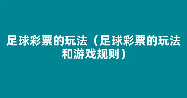 足球彩票的玩法（足球彩票的玩法和游戏规则）