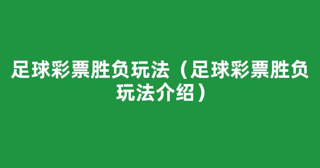 足球彩票胜负玩法（足球彩票胜负玩法介绍）