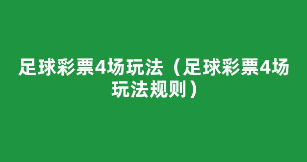 足球彩票4场玩法（足球彩票4场玩法规则）