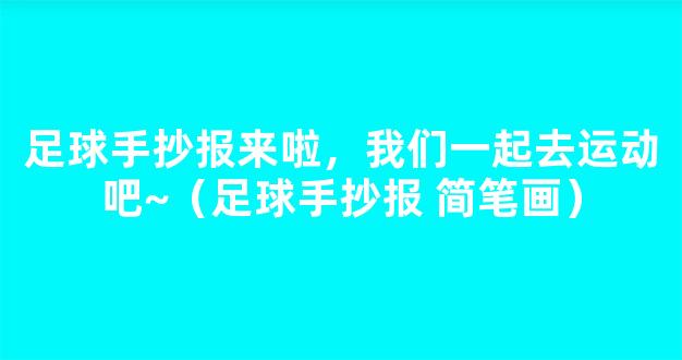 足球手抄报来啦，我们一起去运动吧~（足球手抄报 简笔画）