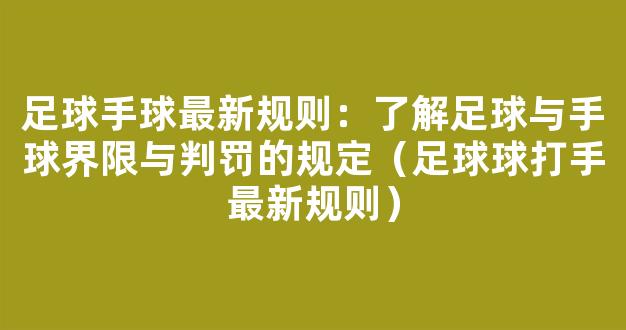 足球手球最新规则：了解足球与手球界限与判罚的规定（足球球打手最新规则）