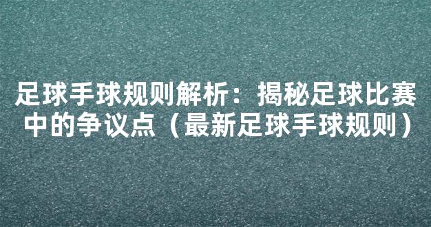 足球手球规则解析：揭秘足球比赛中的争议点（最新足球手球规则）