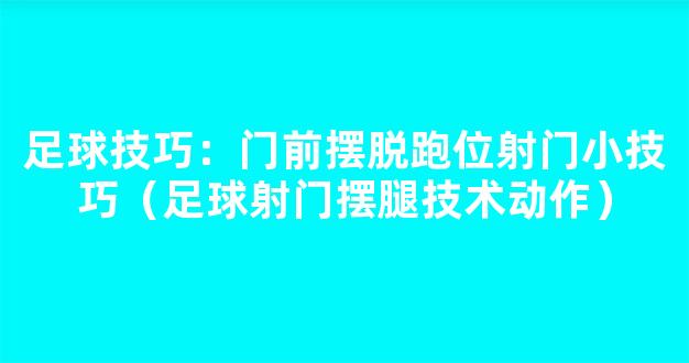 足球技巧：门前摆脱跑位射门小技巧（足球射门摆腿技术动作）