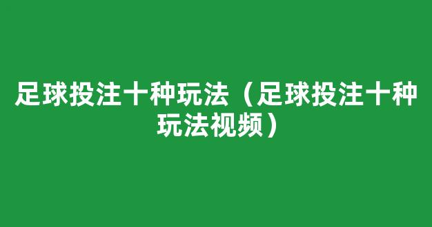 足球投注十种玩法（足球投注十种玩法视频）