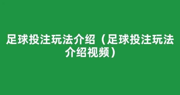 足球投注玩法介绍（足球投注玩法介绍视频）