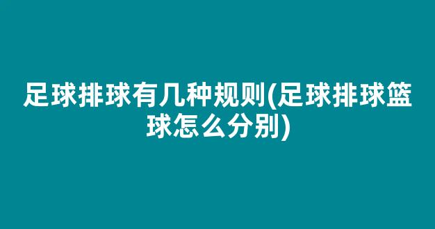 足球排球有几种规则(足球排球篮球怎么分别)