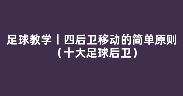 足球教学丨四后卫移动的简单原则（十大足球后卫）