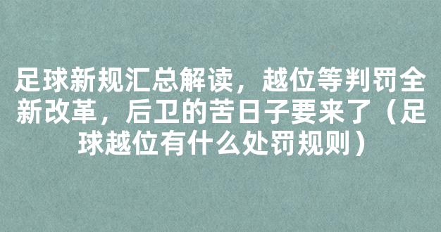 足球新规汇总解读，越位等判罚全新改革，后卫的苦日子要来了（足球越位有什么处罚规则）