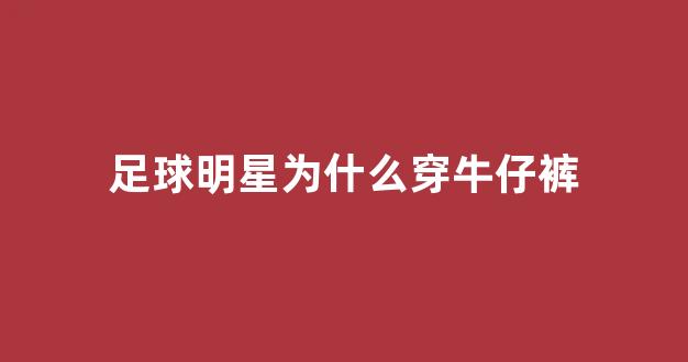 足球明星为什么穿牛仔裤