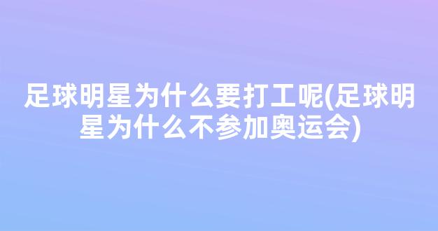 足球明星为什么要打工呢(足球明星为什么不参加奥运会)