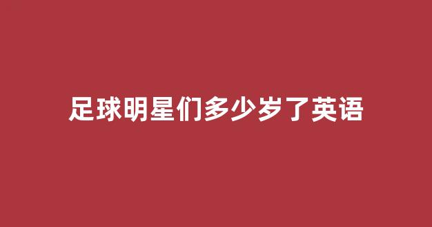 足球明星们多少岁了英语