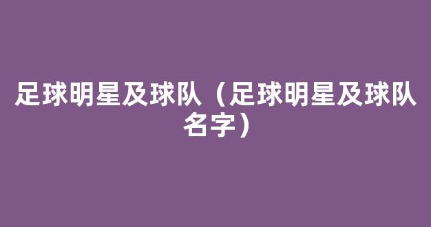 足球明星及球队（足球明星及球队名字）