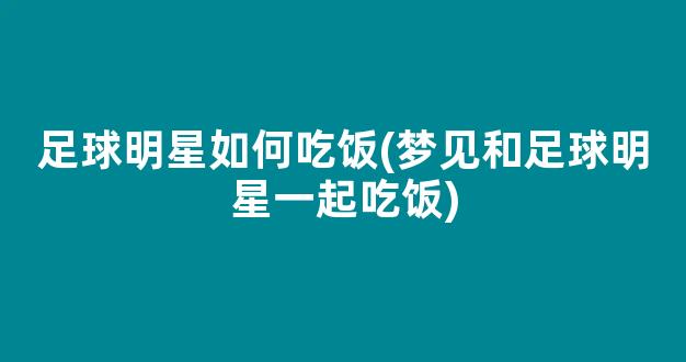 足球明星如何吃饭(梦见和足球明星一起吃饭)