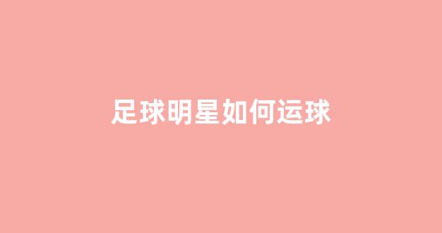 足球明星如何运球