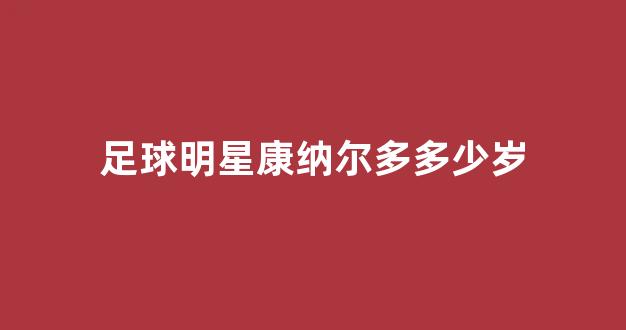 足球明星康纳尔多多少岁