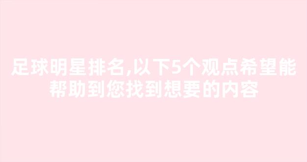 足球明星排名,以下5个观点希望能帮助到您找到想要的内容