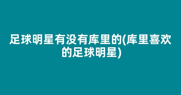 足球明星有没有库里的(库里喜欢的足球明星)