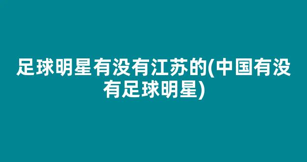 足球明星有没有江苏的(中国有没有足球明星)