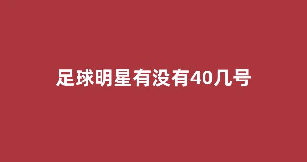 足球明星有没有40几号