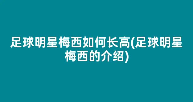 足球明星梅西如何长高(足球明星梅西的介绍)