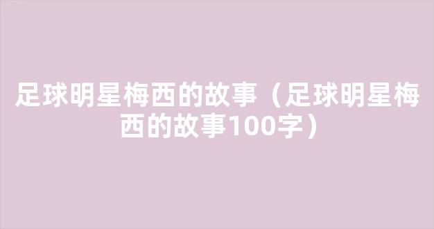 足球明星梅西的故事（足球明星梅西的故事100字）