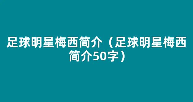 足球明星梅西简介（足球明星梅西简介50字）