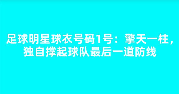 足球明星球衣号码1号：擎天一柱，独自撑起球队最后一道防线