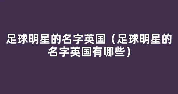 足球明星的名字英国（足球明星的名字英国有哪些）