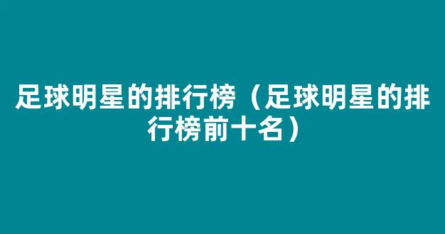 足球明星的排行榜（足球明星的排行榜前十名）