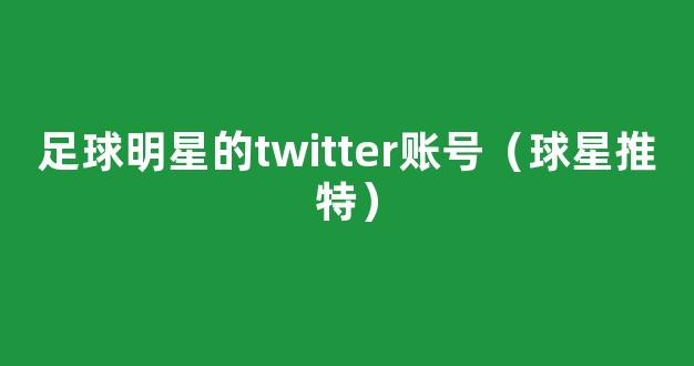 足球明星的twitter账号（球星推特）