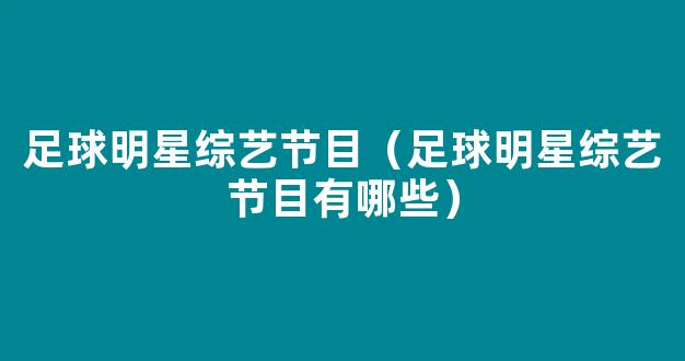 足球明星综艺节目（足球明星综艺节目有哪些）