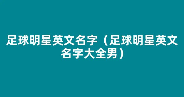 足球明星英文名字（足球明星英文名字大全男）