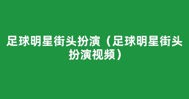 足球明星街头扮演（足球明星街头扮演视频）