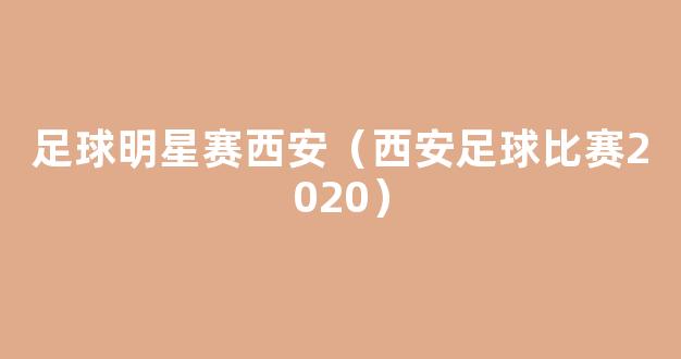 足球明星赛西安（西安足球比赛2020）