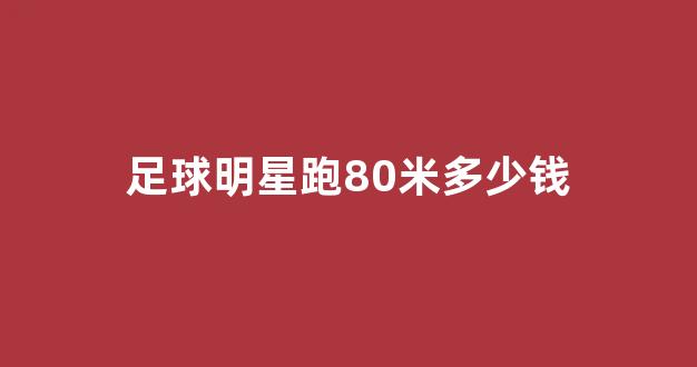 足球明星跑80米多少钱