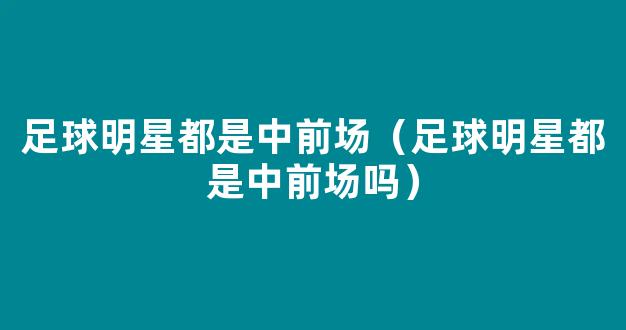 足球明星都是中前场（足球明星都是中前场吗）