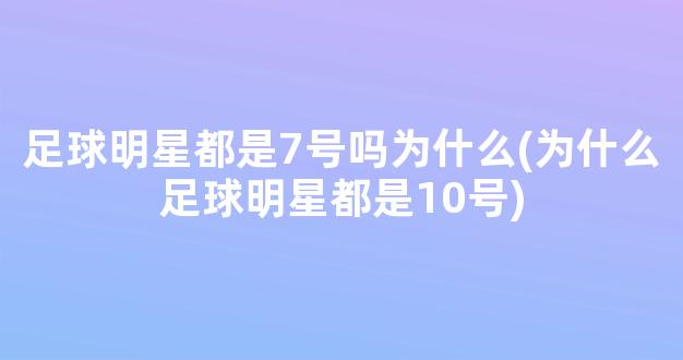 足球明星都是7号吗为什么(为什么足球明星都是10号)